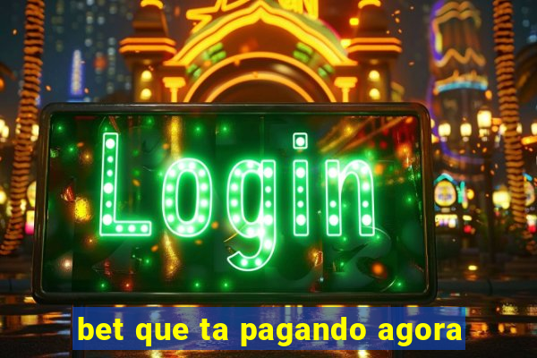 bet que ta pagando agora